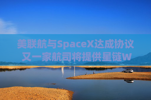 美联航与SpaceX达成协议 又一家航司将提供星链WiFi