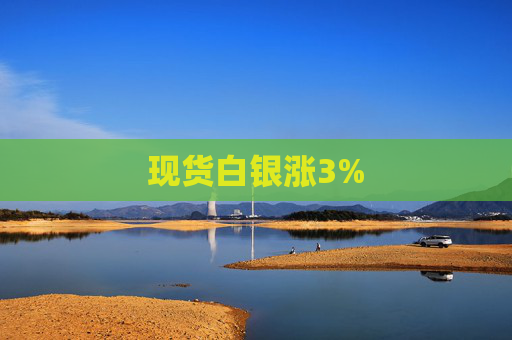 现货白银涨3%