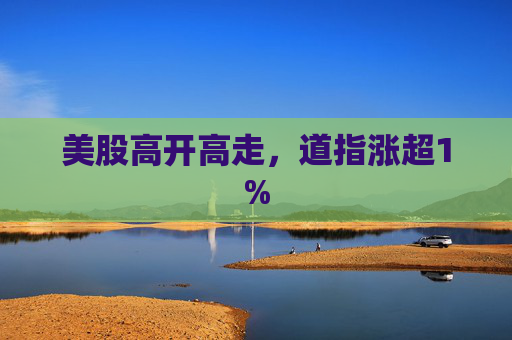 美股高开高走，道指涨超1%