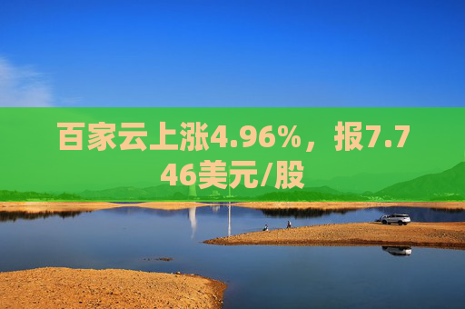 百家云上涨4.96%，报7.746美元/股