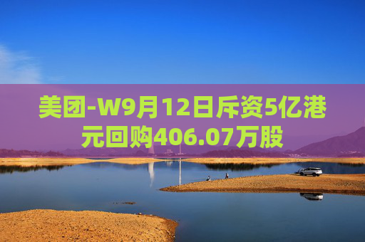 美团-W9月12日斥资5亿港元回购406.07万股