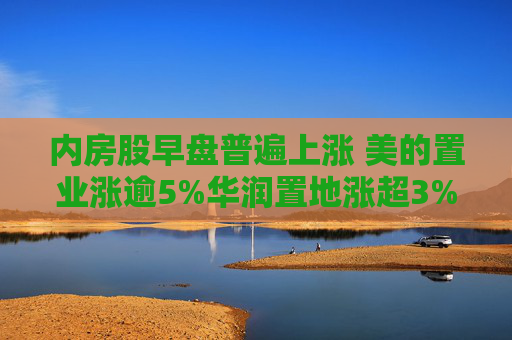 内房股早盘普遍上涨 美的置业涨逾5%华润置地涨超3%