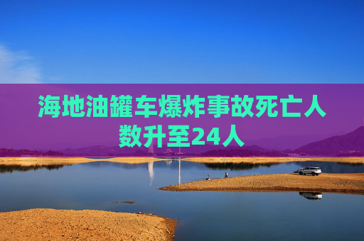 海地油罐车爆炸事故死亡人数升至24人