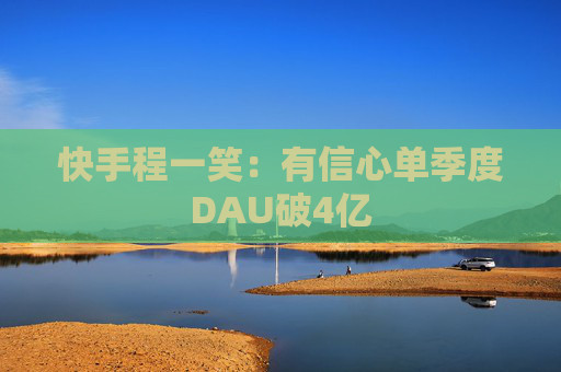 快手程一笑：有信心单季度DAU破4亿