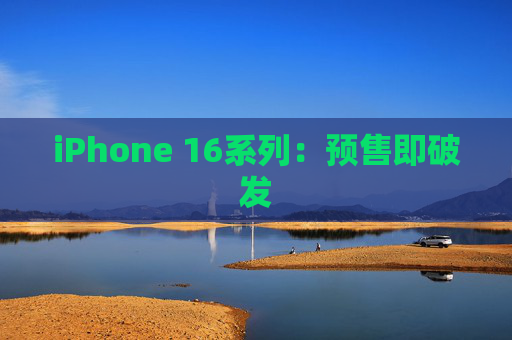 iPhone 16系列：预售即破发