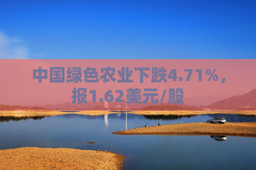 中国绿色农业下跌4.71%，报1.62美元/股