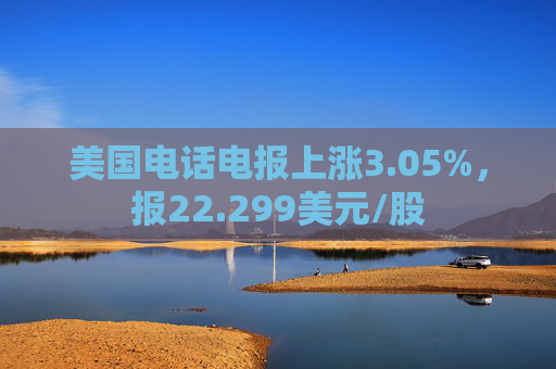 美国电话电报上涨3.05%，报22.299美元/股