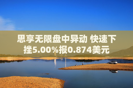 思享无限盘中异动 快速下挫5.00%报0.874美元