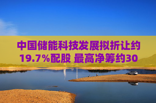 中国储能科技发展拟折让约19.7%配股 最高净筹约3030万港元