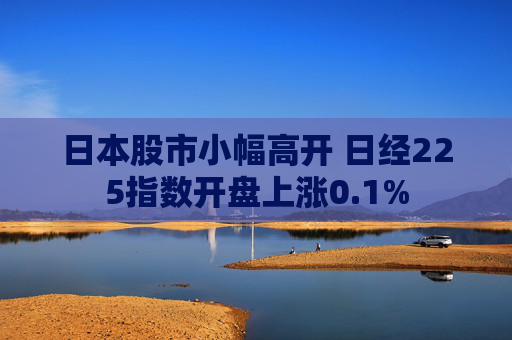 日本股市小幅高开 日经225指数开盘上涨0.1%