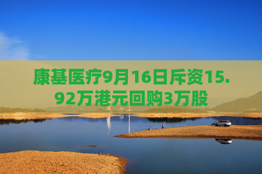 康基医疗9月16日斥资15.92万港元回购3万股