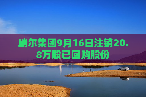 瑞尔集团9月16日注销20.8万股已回购股份