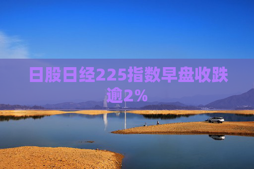 日股日经225指数早盘收跌逾2%