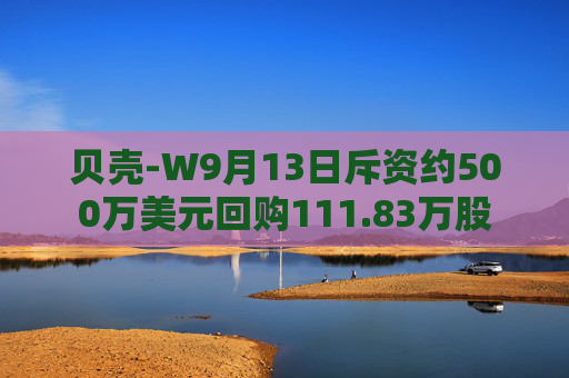 贝壳-W9月13日斥资约500万美元回购111.83万股