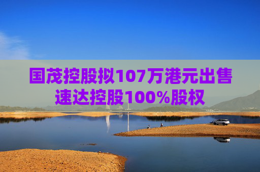 国茂控股拟107万港元出售速达控股100%股权