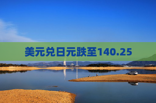 美元兑日元跌至140.25