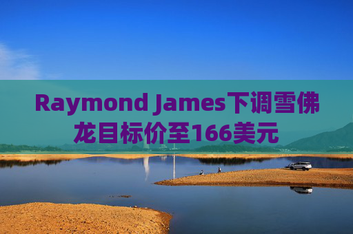 Raymond James下调雪佛龙目标价至166美元