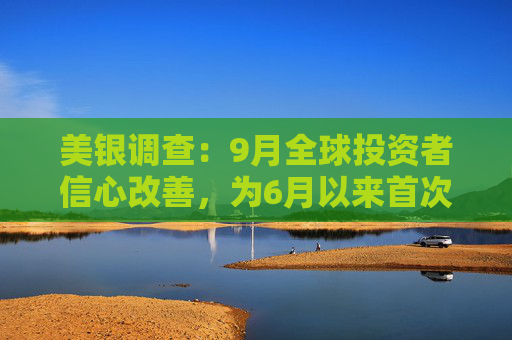 美银调查：9月全球投资者信心改善，为6月以来首次