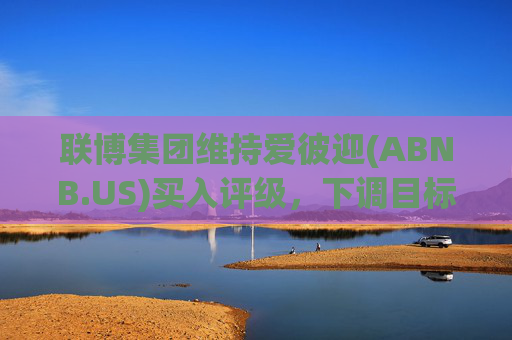 联博集团维持爱彼迎(ABNB.US)买入评级，下调目标价至155美元