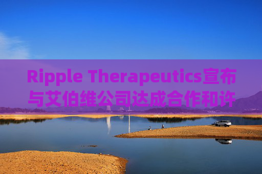 Ripple Therapeutics宣布与艾伯维公司达成合作和许可选择协议，共同开发下一代青光眼治疗方案