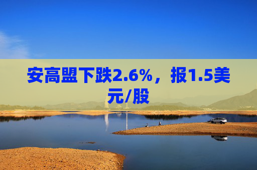 安高盟下跌2.6%，报1.5美元/股