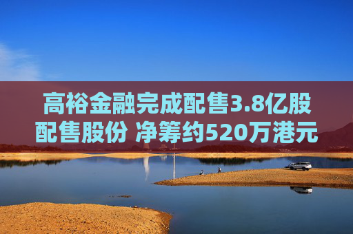 高裕金融完成配售3.8亿股配售股份 净筹约520万港元