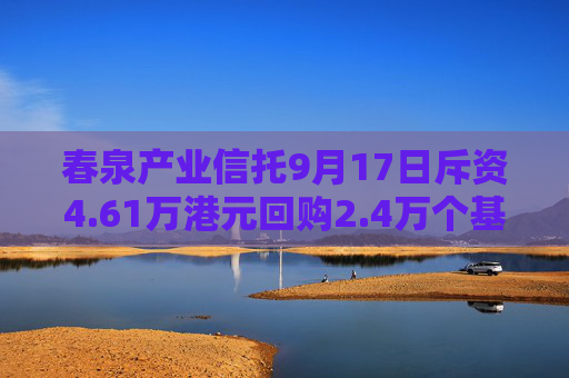 春泉产业信托9月17日斥资4.61万港元回购2.4万个基金单位