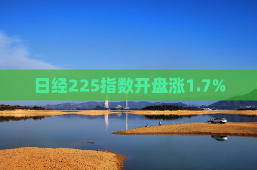 日经225指数开盘涨1.7%