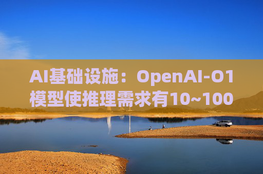 AI基础设施：OpenAI-O1模型使推理需求有10~100倍增量，模型训练和推理都以万卡集群为起步状态