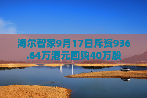 海尔智家9月17日斥资936.64万港元回购40万股