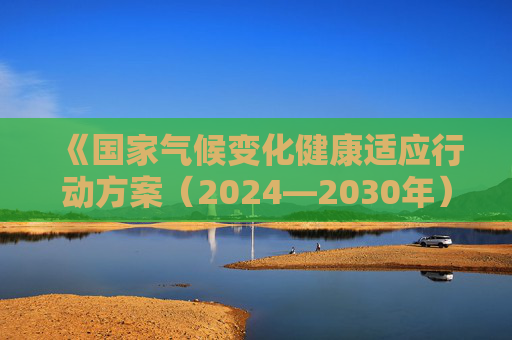 《国家气候变化健康适应行动方案（2024—2030年）》公布