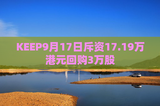 KEEP9月17日斥资17.19万港元回购3万股