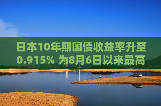 日本10年期国债收益率升至0.915% 为8月6日以来最高