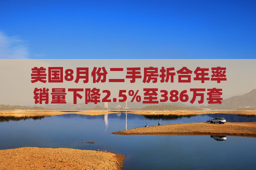 美国8月份二手房折合年率销量下降2.5%至386万套