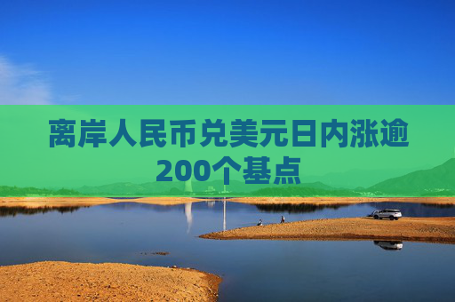 离岸人民币兑美元日内涨逾200个基点