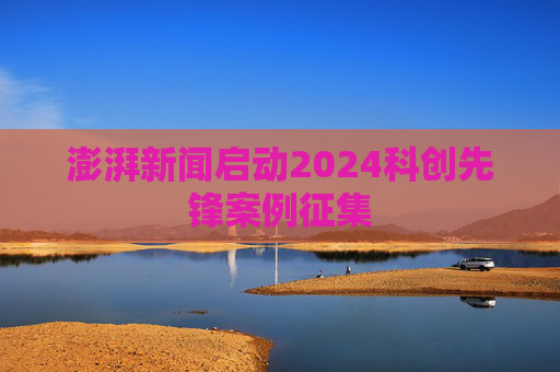 澎湃新闻启动2024科创先锋案例征集