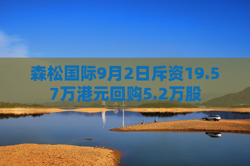 森松国际9月2日斥资19.57万港元回购5.2万股