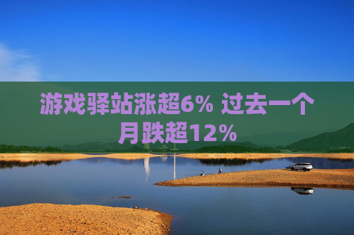 游戏驿站涨超6% 过去一个月跌超12%