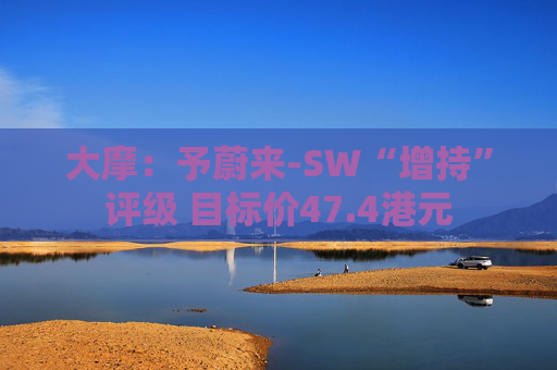 大摩：予蔚来-SW“增持”评级 目标价47.4港元