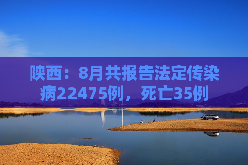 陕西：8月共报告法定传染病22475例，死亡35例