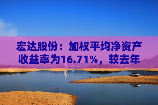 宏达股份：加权平均净资产收益率为16.71%，较去年同期增加34.19个百分点