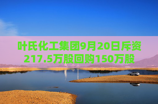 叶氏化工集团9月20日斥资217.5万股回购150万股