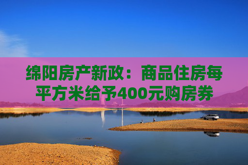 绵阳房产新政：商品住房每平方米给予400元购房券