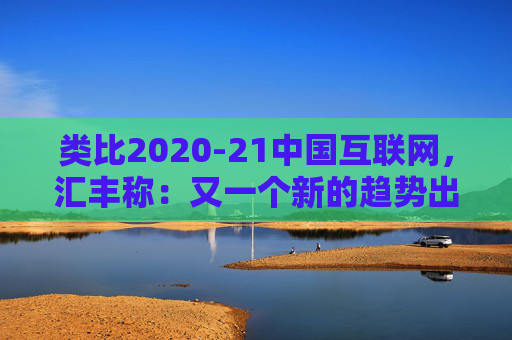 类比2020-21中国互联网，汇丰称：又一个新的趋势出现，亚洲AI股见顶