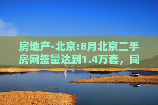 房地产-北京:8月北京二手房网签量达到1.4万套，同比增长30%