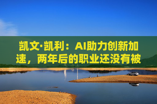 凯文·凯利：AI助力创新加速，两年后的职业还没有被创造出来