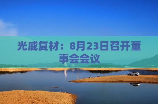 光威复材：8月23日召开董事会会议