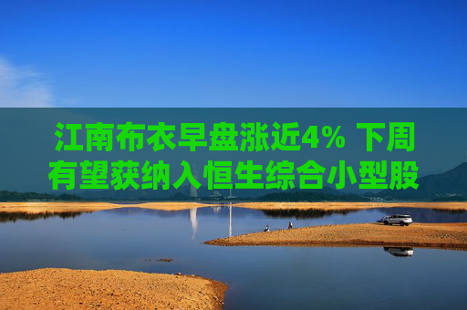 江南布衣早盘涨近4% 下周有望获纳入恒生综合小型股指数