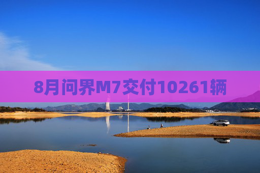 8月问界M7交付10261辆