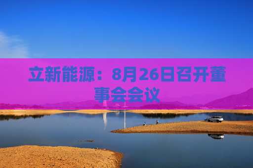 立新能源：8月26日召开董事会会议